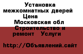 Установка межкомнатных дверей. › Цена ­ 2 500 - Московская обл. Строительство и ремонт » Услуги   